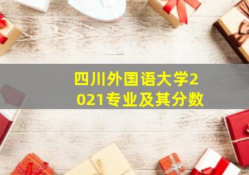 四川外国语大学2021专业及其分数