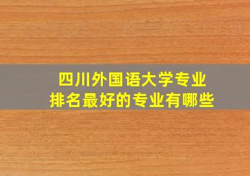 四川外国语大学专业排名最好的专业有哪些