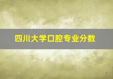 四川大学口腔专业分数