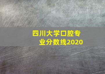 四川大学口腔专业分数线2020