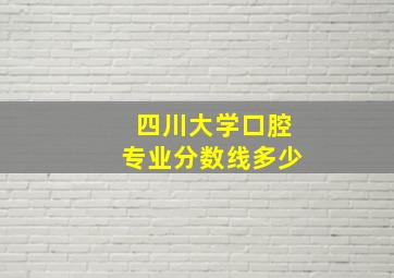 四川大学口腔专业分数线多少