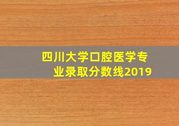 四川大学口腔医学专业录取分数线2019