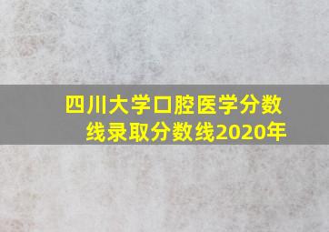 四川大学口腔医学分数线录取分数线2020年