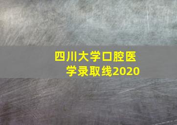 四川大学口腔医学录取线2020