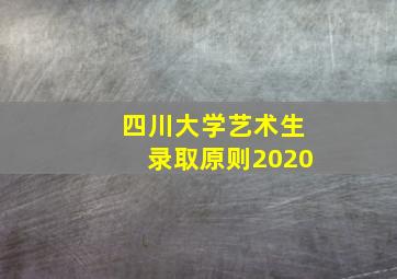 四川大学艺术生录取原则2020