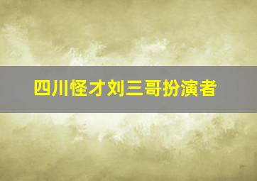 四川怪才刘三哥扮演者