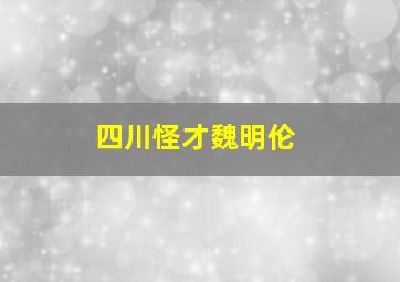 四川怪才魏明伦