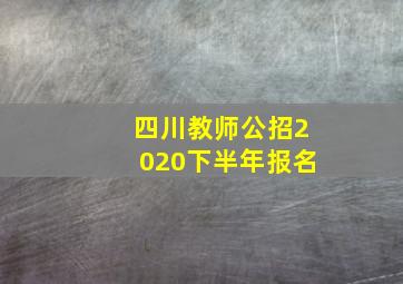 四川教师公招2020下半年报名