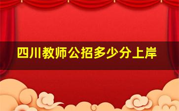 四川教师公招多少分上岸