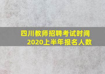 四川教师招聘考试时间2020上半年报名人数