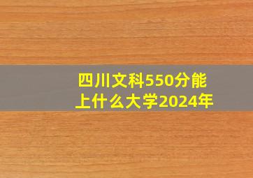 四川文科550分能上什么大学2024年