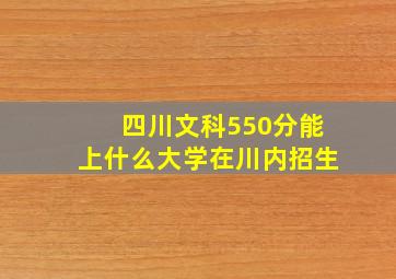 四川文科550分能上什么大学在川内招生