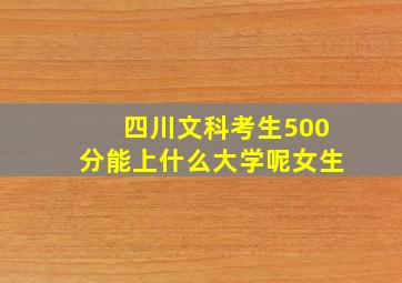 四川文科考生500分能上什么大学呢女生