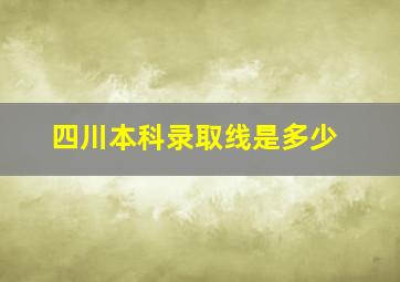 四川本科录取线是多少