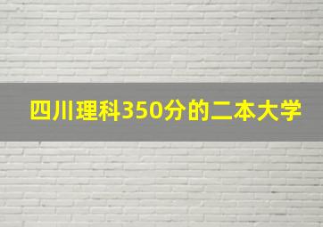 四川理科350分的二本大学