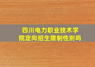 四川电力职业技术学院定向招生限制性别吗