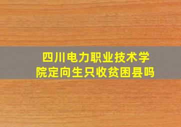 四川电力职业技术学院定向生只收贫困县吗