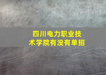 四川电力职业技术学院有没有单招