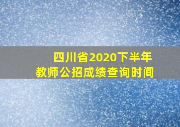 四川省2020下半年教师公招成绩查询时间