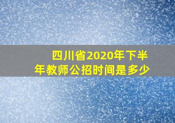 四川省2020年下半年教师公招时间是多少