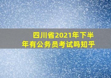 四川省2021年下半年有公务员考试吗知乎