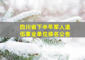 四川省下半年军人退伍事业单位排名公告