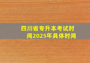 四川省专升本考试时间2025年具体时间