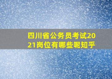 四川省公务员考试2021岗位有哪些呢知乎