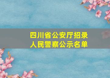 四川省公安厅招录人民警察公示名单