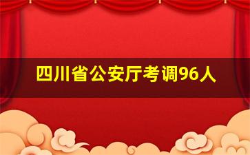 四川省公安厅考调96人