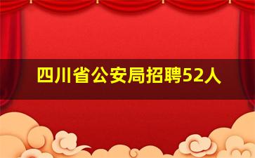 四川省公安局招聘52人