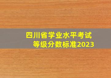 四川省学业水平考试等级分数标准2023