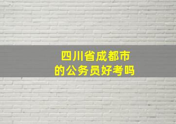 四川省成都市的公务员好考吗