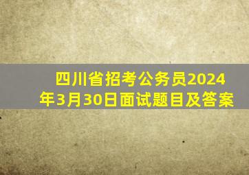 四川省招考公务员2024年3月30日面试题目及答案