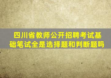 四川省教师公开招聘考试基础笔试全是选择题和判断题吗