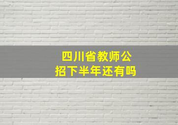 四川省教师公招下半年还有吗