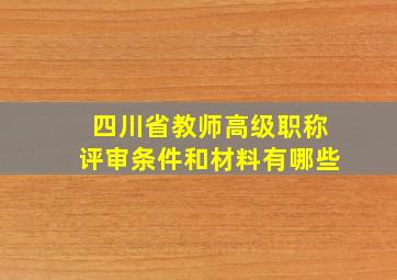 四川省教师高级职称评审条件和材料有哪些