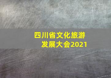 四川省文化旅游发展大会2021