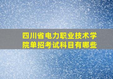 四川省电力职业技术学院单招考试科目有哪些