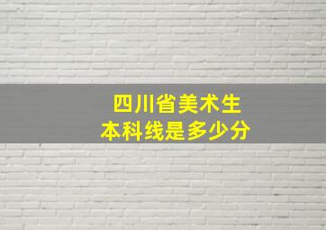 四川省美术生本科线是多少分