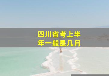 四川省考上半年一般是几月