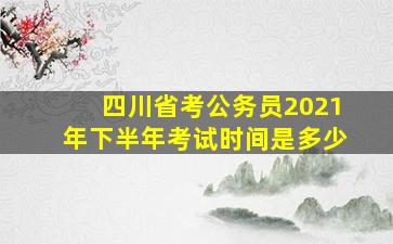 四川省考公务员2021年下半年考试时间是多少