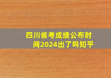 四川省考成绩公布时间2024出了吗知乎