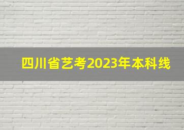 四川省艺考2023年本科线