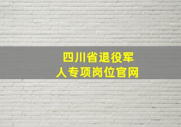 四川省退役军人专项岗位官网