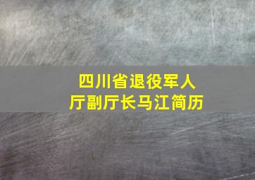 四川省退役军人厅副厅长马江简历