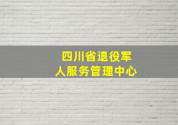 四川省退役军人服务管理中心