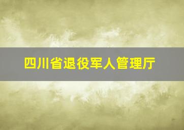 四川省退役军人管理厅