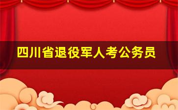 四川省退役军人考公务员