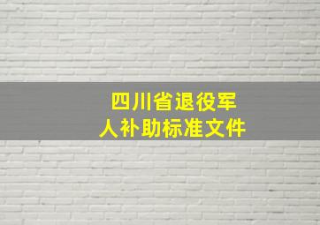 四川省退役军人补助标准文件